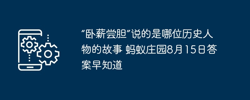 “卧薪尝胆”说的是哪位历史人物的故事 蚂蚁庄园8月15日答案早知道