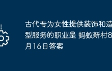 古代专为女性提供装饰和造型服务的职业是 蚂蚁新村8月16日答案