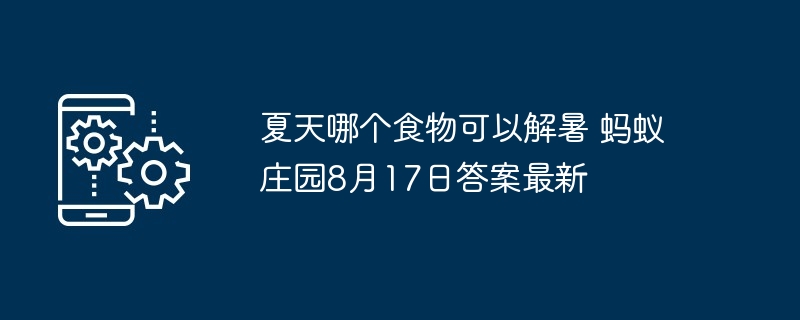 夏天哪个食物可以解暑 蚂蚁庄园8月17日答案最新