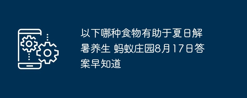 以下哪种食物有助于夏日解暑养生 蚂蚁庄园8月17日答案早知道