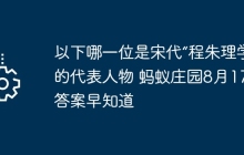 以下哪一位是宋代“程朱理学”的代表人物 蚂蚁庄园8月17日答案早知道