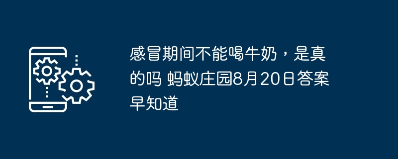 感冒期间不能喝牛奶，是真的吗 蚂蚁庄园8月20日答案早知道