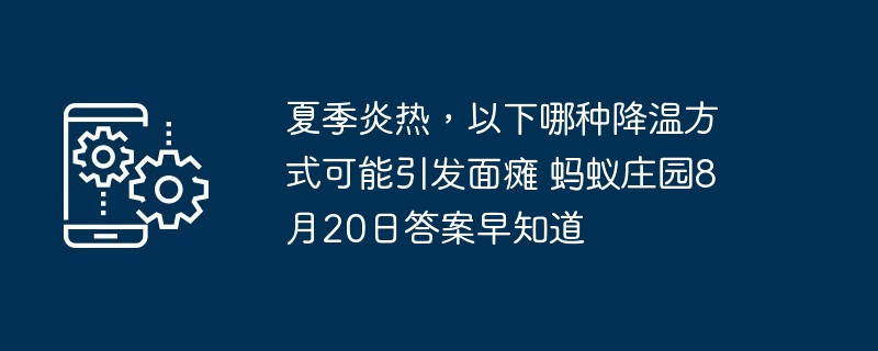 夏季炎热，以下哪种降温方式可能引发面瘫 蚂蚁庄园8月20日答案早知道