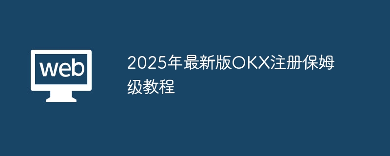 2025年最新版OKX注册保姆级教程
