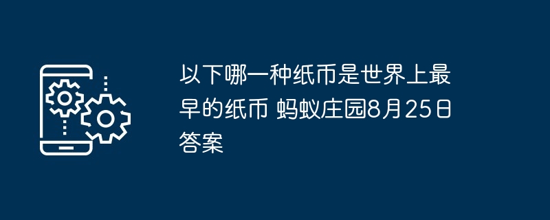 以下哪一种纸币是世界上最早的纸币 蚂蚁庄园8月25日答案