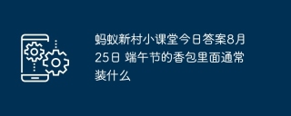 蚂蚁新村小课堂今日答案8月25日 端午节的香包里面通常装什么