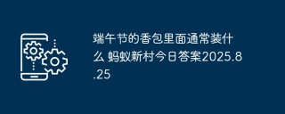 端午节的香包里面通常装什么 蚂蚁新村今日答案2025.8.25