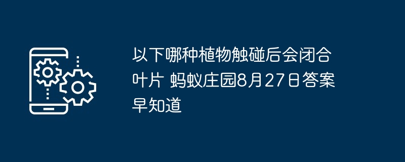 以下哪种植物触碰后会闭合叶片 蚂蚁庄园8月27日答案早知道