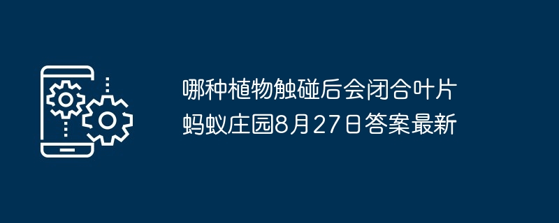 哪种植物触碰后会闭合叶片 蚂蚁庄园8月27日答案最新