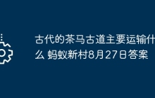 古代的茶马古道主要运输什么 蚂蚁新村8月27日答案