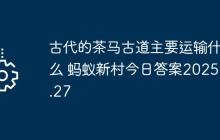 古代的茶马古道主要运输什么 蚂蚁新村今日答案2025.8.27