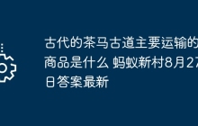 古代的茶马古道主要运输的商品是什么 蚂蚁新村8月27日答案最新