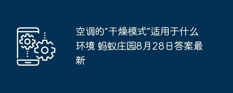 空调的“干燥模式”适用于什么环境 蚂蚁庄园8月28日答案最新