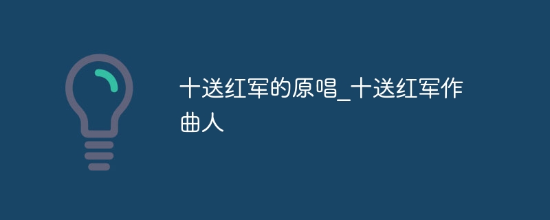 十送红军原唱最全版 《十送红军》原唱