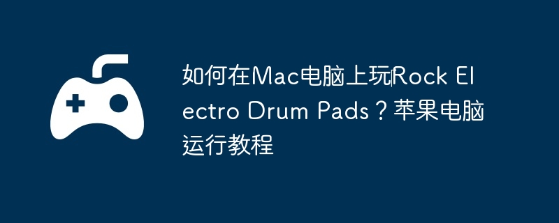 如何在Mac电脑上玩‎Rock Electro Drum Pads？苹果电脑运行教程