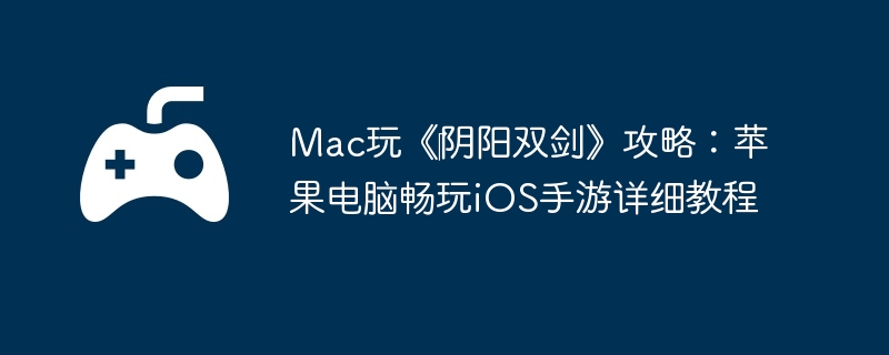 Mac玩《‎阴阳双剑》攻略：苹果电脑畅玩iOS手游详细教程