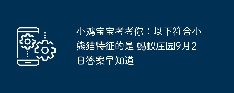小鸡宝宝考考你：以下符合小熊猫特征的是 蚂蚁庄园9月2日答案早知道