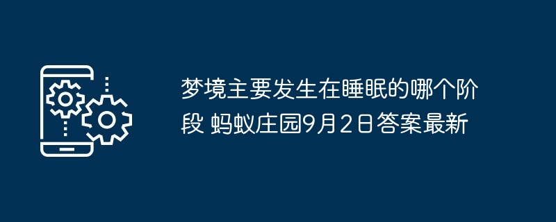 梦境主要发生在睡眠的哪个阶段 蚂蚁庄园9月2日答案最新