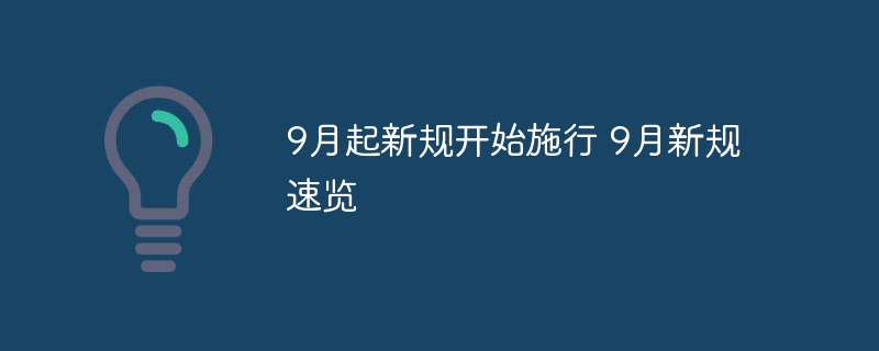 9月起新规开始施行 9月新规速览 - php中文网