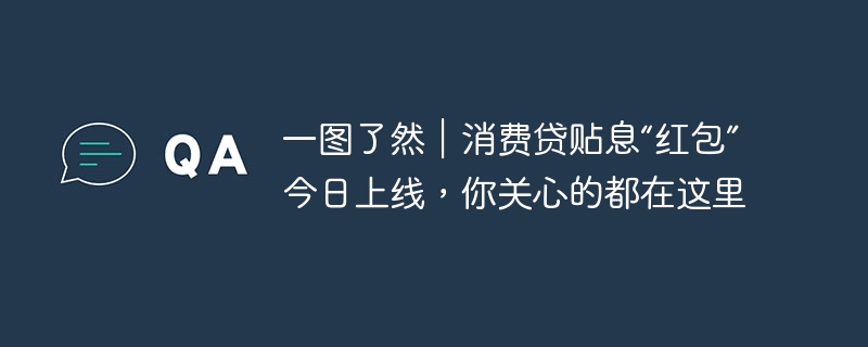 一图了然|消费贷贴息“红包”今日上线,你关心的都在这里 - php中文网