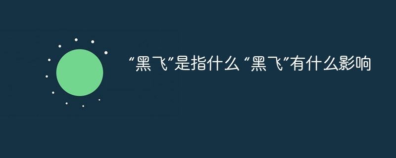 “黑飞”是指什么 “黑飞”有什么影响 - php中文网