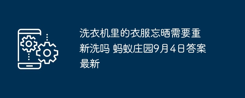 洗衣机里的衣服忘晒需要重新洗吗 蚂蚁庄园9月4日答案最新