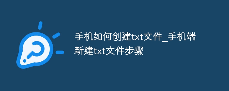 手机如何创建txt文件_手机端新建txt文件步骤 - php中文网