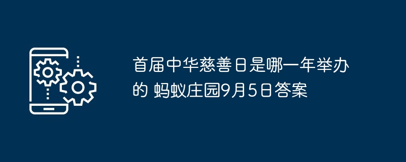 首届中华慈善日是哪一年举办的 蚂蚁庄园9月5日答案