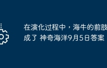 在演化过程中，海牛的前肢变成了 神奇海洋9月5日答案