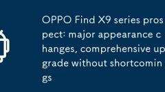OPPO Find X9 Series Prospect: Major Apparis Changes, mise à niveau complète sans lacunes