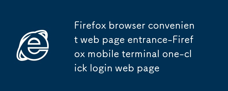 Firefox browser convenient web page entrance-Firefox mobile terminal one-click login web page