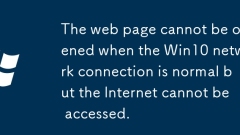 The web page cannot be opened when the Win10 network connection is normal but the Internet cannot be accessed.