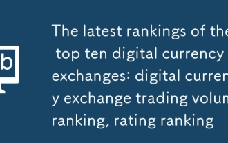 トップ10のデジタル通貨交換の最新のランキング:デジタル通貨交換取引ボリュームランキング、格付けランキング
