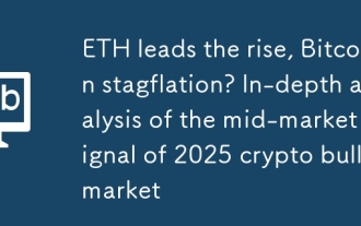 ETH mène la montée, Bitcoin Stagflation? Analyse approfondie du signal du marché intermédiaire de 2025 Crypto Bull Market