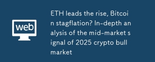 ETH führt den Aufstieg an, Bitcoin -Stagflation? Eingehende Analyse des Mittelmarktsignals des 2025 Crypto Bull Market