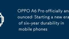 OPPO A6 Pro officially announced: Starting a new era of six-year durability in mobile phones