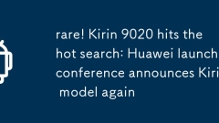 rare! Kirin 9020 hits the hot search: Huawei launch conference announces Kirin model again