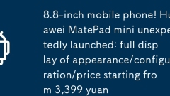 8.8-inch mobile phone! Huawei MatePad mini unexpectedly launched: full display of appearance/configuration/price starting from 3,399 yuan