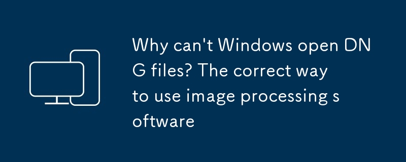 Pourquoi Windows ne peut-il pas ouvrir les fichiers DNG? La bonne fa?on d'utiliser le logiciel de traitement d'image