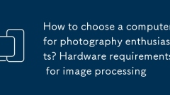 Bagaimana memilih komputer untuk peminat fotografi? Keperluan perkakasan untuk pemprosesan imej