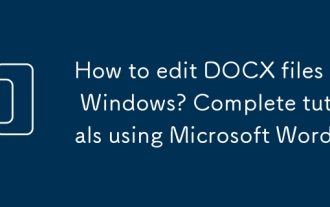 Windows에서 DOCX 파일을 편집하는 방법은 무엇입니까? Microsoft Word를 사용한 완전한 튜토리얼