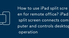Bagaimana cara menggunakan skrin split iPad untuk pejabat jauh? Skrin Split iPad menghubungkan komputer dan mengawal operasi desktop