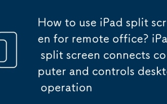 iPad分屏怎么用于远程办公_iPad分屏连接电脑与控制桌面操作