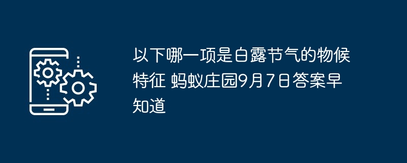 以下哪一项是白露节气的物候特征 蚂蚁庄园9月7日答案早知道