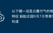 以下哪一項(xiàng)是白露節(jié)氣的物候特征 螞蟻莊園9月7日答案早知道