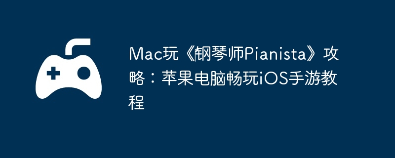 Mac玩《‎钢琴师Pianista》攻略：苹果电脑畅玩iOS手游教程