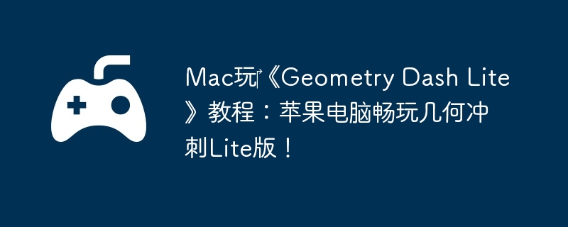Mac玩‎《Geometry Dash Lite》教程：苹果电脑畅玩几何冲刺Lite版！
