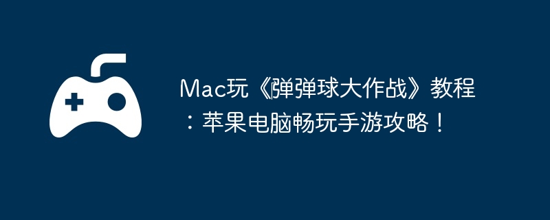 Mac玩《‎弹弹球大作战》教程：苹果电脑畅玩手游攻略！