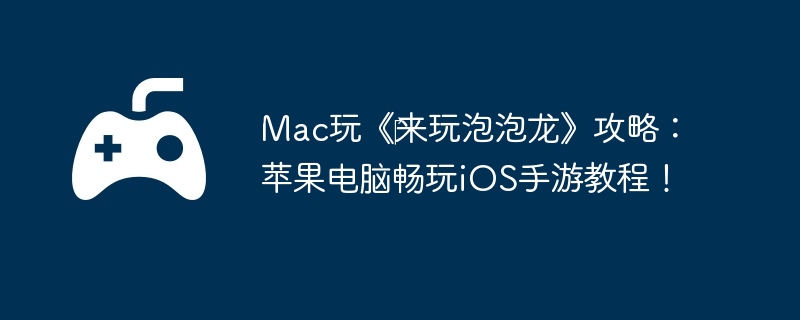 Mac玩《‎来玩泡泡龙》攻略：苹果电脑畅玩iOS手游教程！