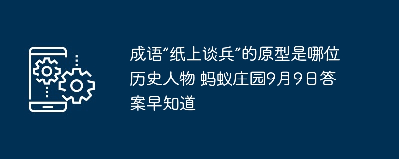 成语“纸上谈兵”的原型是哪位历史人物 蚂蚁庄园9月9日答案早知道